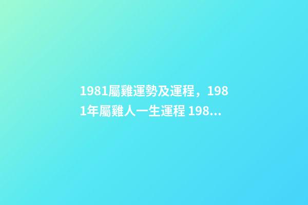 1981屬雞運勢及運程，1981年屬雞人一生運程 1981年屬雞人一生的命運如何